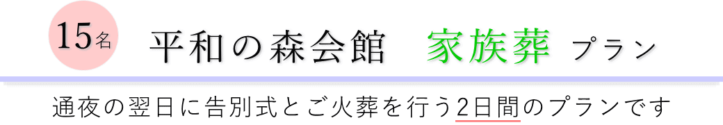 平和の森会館で通夜の翌日に告別式とご火葬を行う家族葬15名プランのご提案